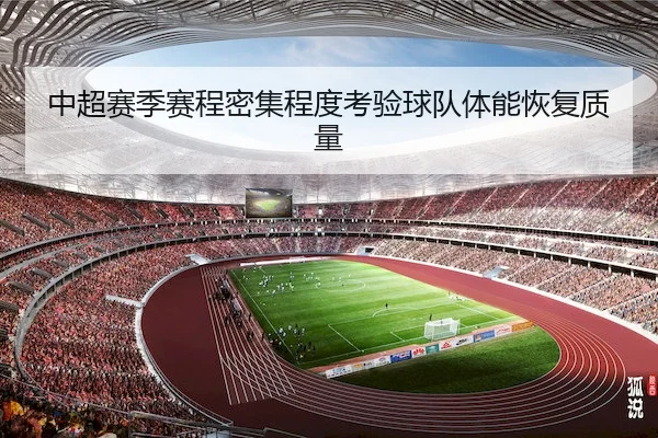 中超赛季赛程密集程度考验球队体能恢复质量